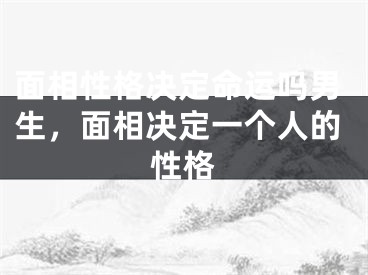 面相性格决定命运吗男生，面相决定一个人的性格