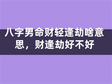 八字男命财轻逢劫啥意思，财逢劫好不好