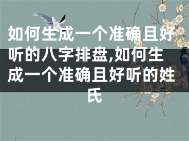 如何生成一个准确且好听的八字排盘,如何生成一个准确且好听的姓氏