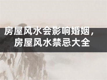 房屋风水会影响婚姻，房屋风水禁忌大全