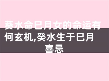 葵水命巳月女的命运有何玄机,癸水生于巳月喜忌