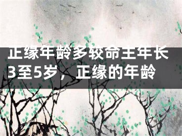 正缘年龄多较命主年长3至5岁，正缘的年龄