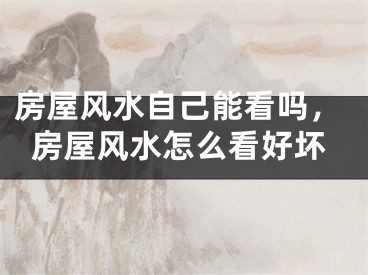 房屋风水自己能看吗,房屋风水怎么看好坏