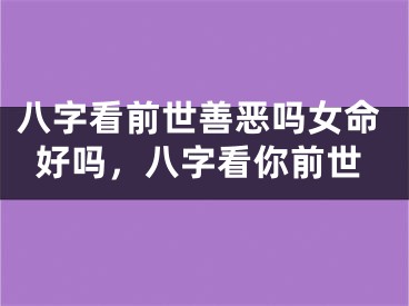 八字看前世善恶吗女命好吗，八字看你前世
