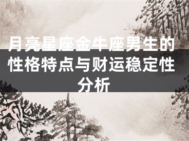 月亮星座金牛座男生的性格特点与财运稳定性分析