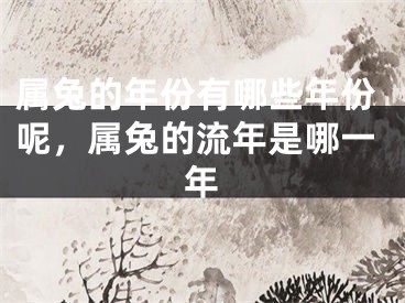 属兔的年份有哪些年份呢，属兔的流年是哪一年