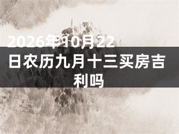 2026年10月22日农历九月十三买房吉利吗