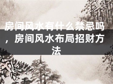 房间风水有什么禁忌吗，房间风水布局招财方法