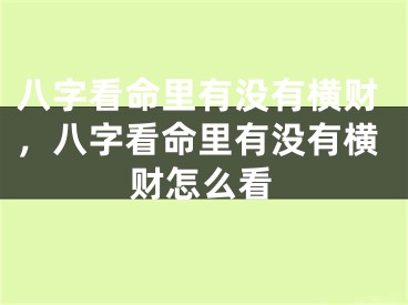 八字看命里有没有横财，八字看命里有没有横财怎么看