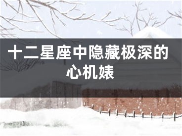 十二星座中隐藏极深的心机婊