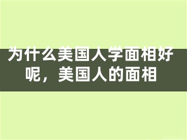 为什么美国人学面相好呢，美国人的面相
