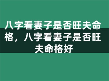 八字看妻子是否旺夫命格，八字看妻子是否旺夫命格好