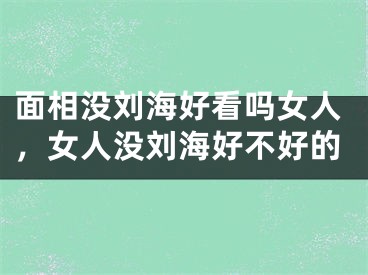 面相没刘海好看吗女人，女人没刘海好不好的