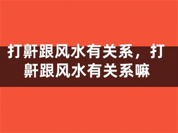 打鼾跟风水有关系，打鼾跟风水有关系嘛