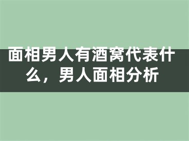 面相男人有酒窝代表什么，男人面相分析