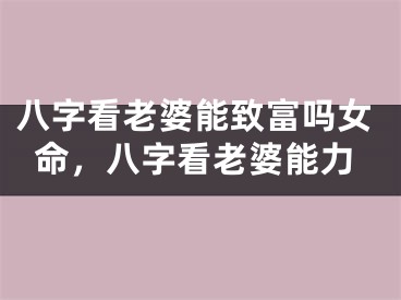 八字看老婆能致富吗女命，八字看老婆能力