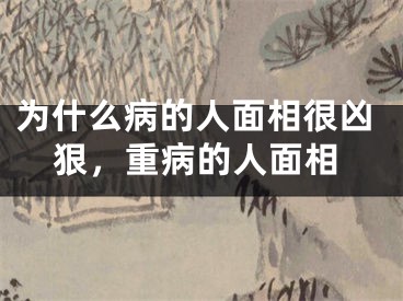 为什么病的人面相很凶狠，重病的人面相