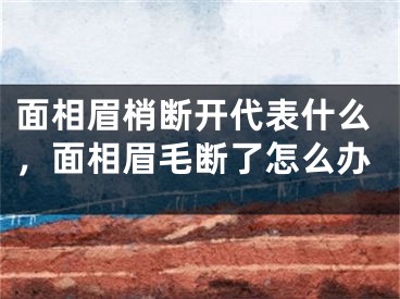 面相眉梢断开代表什么，面相眉毛断了怎么办