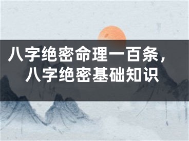 八字绝密命理一百条，八字绝密基础知识