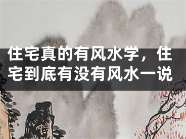 住宅真的有风水学,住宅到底有没有风水一说