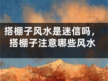 搭棚子风水是迷信吗，搭棚子注意哪些风水