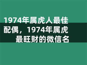 1974年属虎人最佳配偶，1974年属虎最旺财的微信名