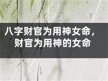 八字财官为用神女命,财官为用神的女命