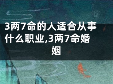 3两7命的人适合从事什么职业,3两7命婚姻
