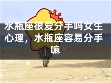 水瓶座很爱分手吗女生心理，水瓶座容易分手嘛