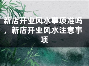 新店开业风水事项准吗，新店开业风水注意事项