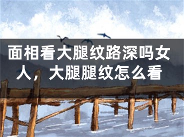 面相看大腿纹路深吗女人，大腿腿纹怎么看