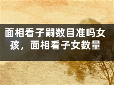 面相看子嗣数目准吗女孩，面相看子女数量
