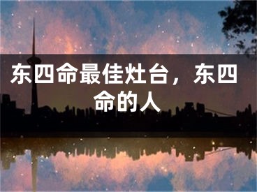 东四命最佳灶台,东四命的人