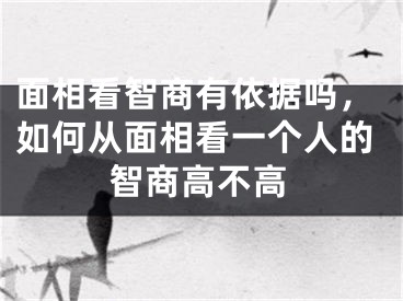 面相看智商有依据吗，如何从面相看一个人的智商高不高