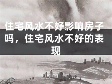 住宅风水不好影响房子吗，住宅风水不好的表现