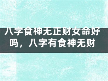 八字食神无正财女命好吗，八字有食神无财