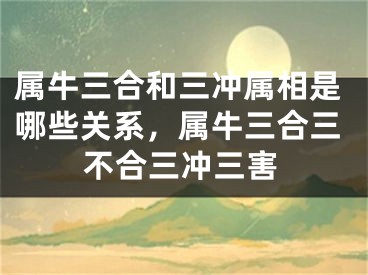 属牛三合和三冲属相是哪些关系，属牛三合三不合三冲三害
