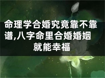 命理学合婚究竟靠不靠谱,八字命里合婚婚姻就能幸福