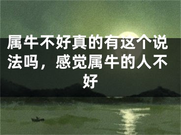 属牛不好真的有这个说法吗，感觉属牛的人不好