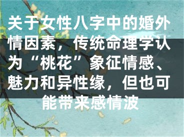 关于女性八字中的婚外情因素，传统命理学认为“桃花”象征情感、魅力和异性缘，但也可能带来感情波