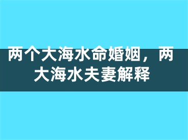 两个大海水命婚姻，两大海水夫妻解释