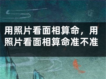 用照片看面相算命，用照片看面相算命准不准