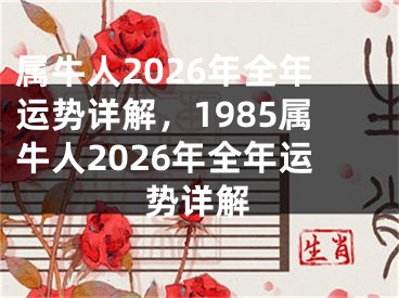 属牛人2026年全年运势详解，1985属牛人2026年全年运势详解