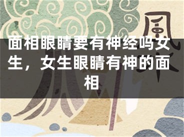 面相眼睛要有神经吗女生，女生眼睛有神的面相