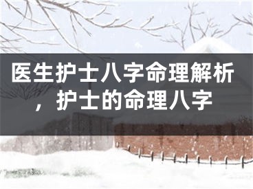 医生护士八字命理解析，护士的命理八字