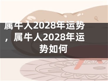 属牛人2028年运势，属牛人2028年运势如何