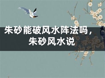 朱砂能破风水阵法吗，朱砂风水说