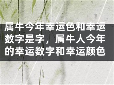 属牛今年幸运色和幸运数字是字，属牛人今年的幸运数字和幸运颜色