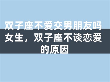 双子座不爱交男朋友吗女生，双子座不谈恋爱的原因