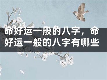 命好运一般的八字，命好运一般的八字有哪些